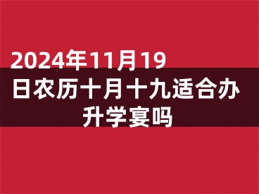 2024年11月19日农历十月十九适合办升学宴吗