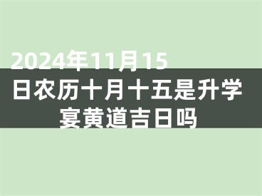 2024年11月15日农历十月十五是升学宴黄道吉日吗