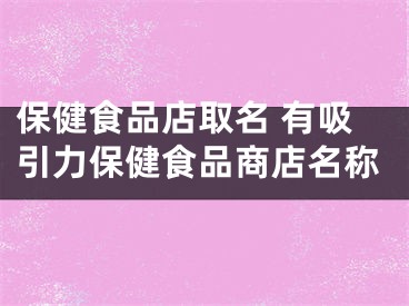 保健食品店取名 有吸引力保健食品商店名称