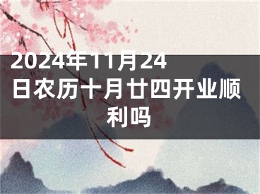 2024年11月24日农历十月廿四开业顺利吗