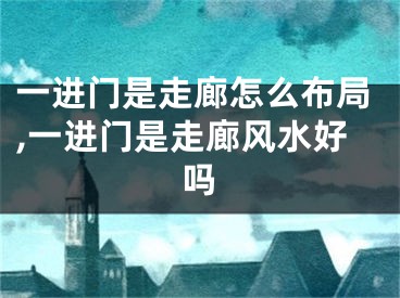 一进门是走廊怎么布局,一进门是走廊风水好吗