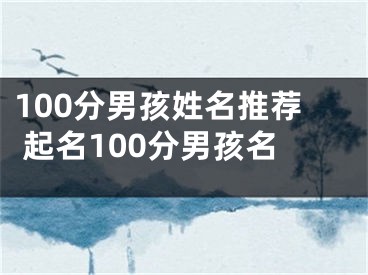 100分男孩姓名推荐 起名100分男孩名