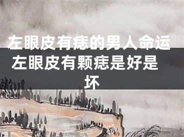 左眼皮有痣的男人命运 左眼皮有颗痣是好是坏