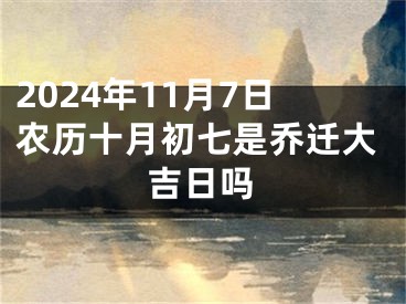 2024年11月7日农历十月初七是乔迁大吉日吗