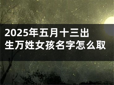 2025年五月十三出生万姓女孩名字怎么取