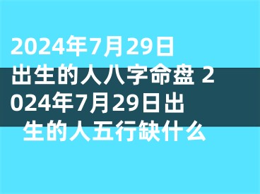 2024年7月29日出生的人八字命盘 2024年7月29日出生的人五行缺什么 