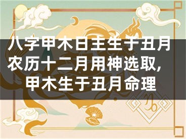 八字甲木日主生于丑月农历十二月用神选取,甲木生于丑月命理