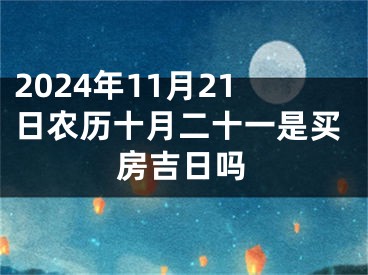 2024年11月21日农历十月二十一是买房吉日吗