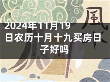 2024年11月19日农历十月十九买房日子好吗