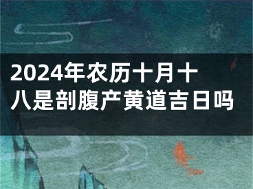 2024年农历十月十八是剖腹产黄道吉日吗