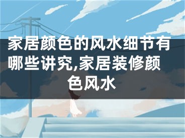 家居颜色的风水细节有哪些讲究,家居装修颜色风水