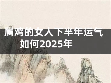 属鸡的女人下半年运气如何2025年