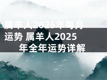 属羊人2025年每月运势 属羊人2025年全年运势详解