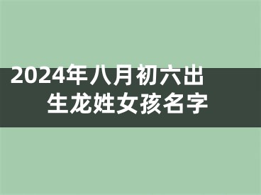 2024年八月初六出生龙姓女孩名字