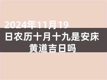 2024年11月19日农历十月十九是安床黄道吉日吗