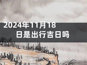 2024年11月18日是出行吉日吗