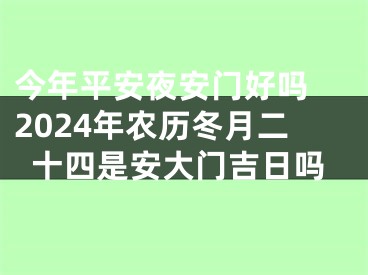 今年平安夜安门好吗 2024年农历冬月二十四是安大门吉日吗
