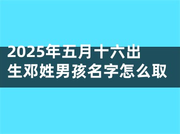 2025年五月十六出生邓姓男孩名字怎么取