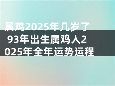 属鸡2025年几岁了 93年出生属鸡人2025年全年运势运程