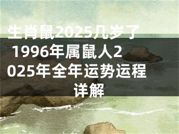 生肖鼠2025几岁了 1996年属鼠人2025年全年运势运程详解