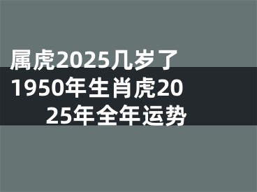 属虎2025几岁了 1950年生肖虎2025年全年运势