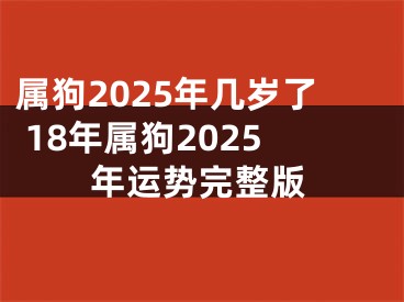 属狗2025年几岁了 18年属狗2025年运势完整版