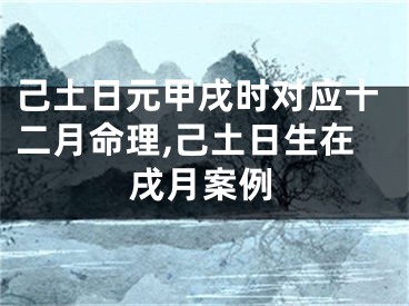 己土日元甲戌时对应十二月命理,己土日生在戌月案例