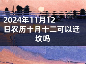 2024年11月12日农历十月十二可以迁坟吗