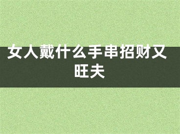 女人戴什么手串招财又旺夫