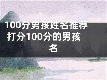 100分男孩姓名推荐 打分100分的男孩名