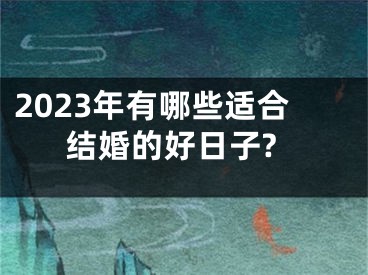 2023年有哪些适合结婚的好日子?