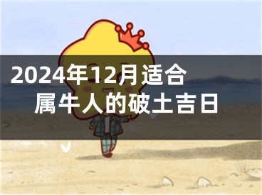 2024年12月适合属牛人的破土吉日