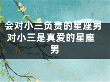 会对小三负责的星座男 对小三是真爱的星座男