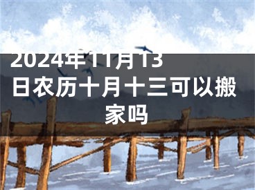 2024年11月13日农历十月十三可以搬家吗