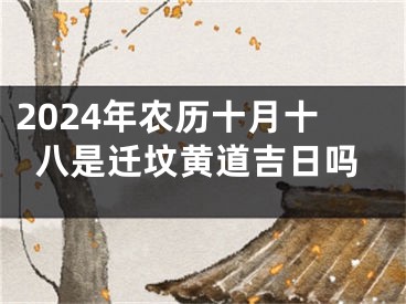 2024年农历十月十八是迁坟黄道吉日吗