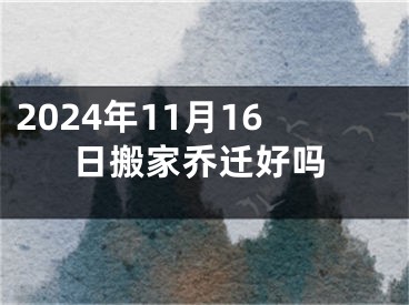 2024年11月16日搬家乔迁好吗