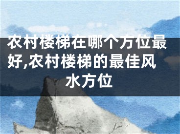 农村楼梯在哪个方位最好,农村楼梯的最佳风水方位