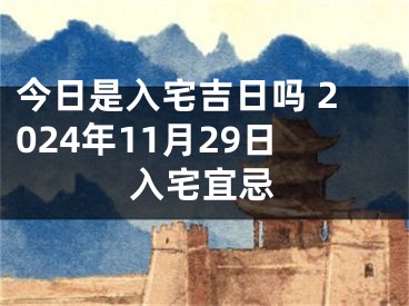 今日是入宅吉日吗 2024年11月29日入宅宜忌