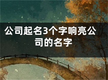 公司起名3个字响亮公司的名字