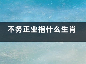 不务正业指什么生肖