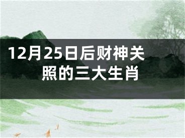 12月25日后财神关照的三大生肖