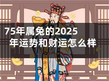 75年属兔的2025年运势和财运怎么样