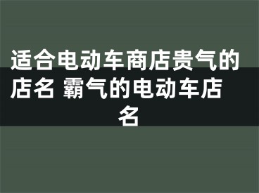 适合电动车商店贵气的店名 霸气的电动车店名