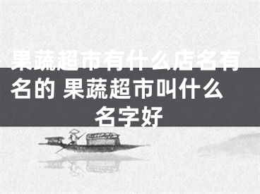 果蔬超市有什么店名有名的 果蔬超市叫什么名字好