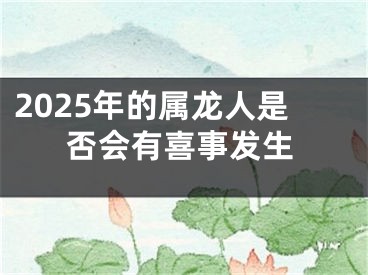 2025年的属龙人是否会有喜事发生