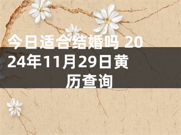 今日适合结婚吗 2024年11月29日黄历查询