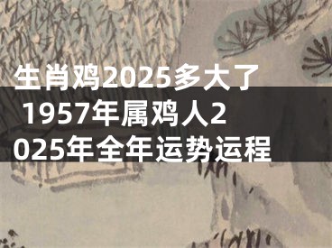 生肖鸡2025多大了 1957年属鸡人2025年全年运势运程