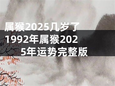 属猴2025几岁了 1992年属猴2025年运势完整版