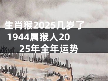 生肖猴2025几岁了 1944属猴人2025年全年运势