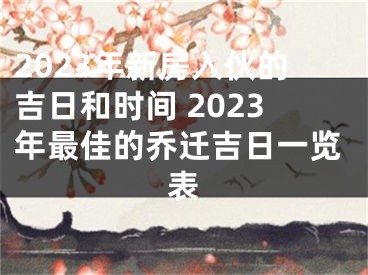 2023年新房入伙的吉日和时间 2023年最佳的乔迁吉日一览表
